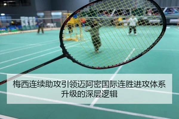 梅西连续助攻引领迈阿密国际连胜进攻体系升级的深层逻辑