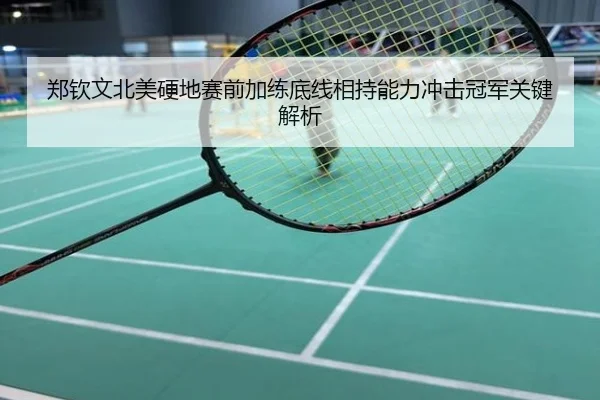 郑钦文北美硬地赛前加练底线相持能力冲击冠军关键解析