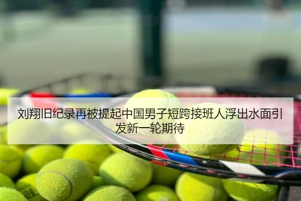 刘翔旧纪录再被提起中国男子短跨接班人浮出水面引发新一轮期待