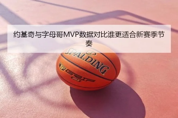 约基奇与字母哥MVP数据对比谁更适合新赛季节奏